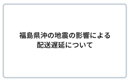 福島県沖の地震の影響による配送遅延について