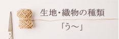 生地・織物の種類「う～」