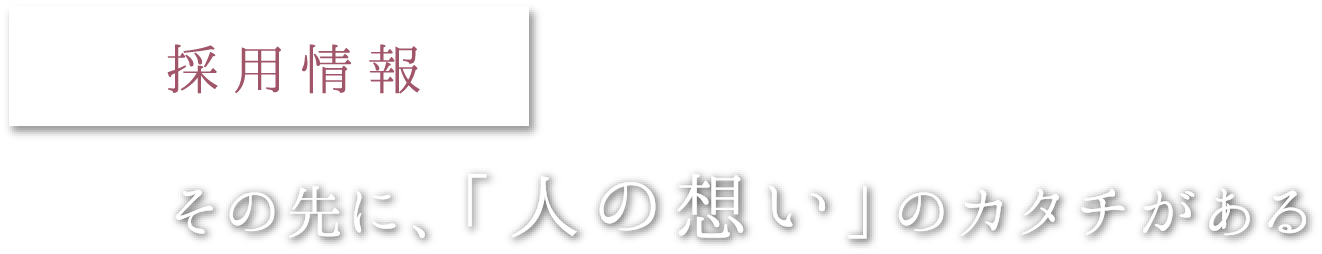 採用情報　その先に、「人の想い」のカタチがある