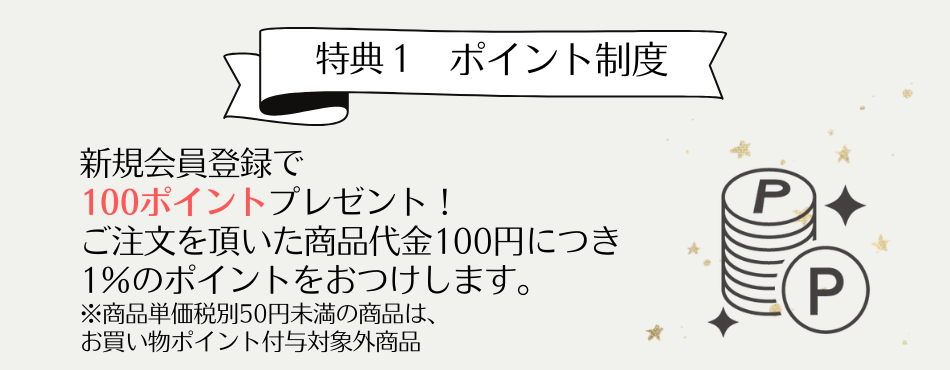 特典1 ポイント制度　新規会員登録で100ポイントプレゼント！ご注文を頂いた商品代金100円につき1%のポイントをおつけします。