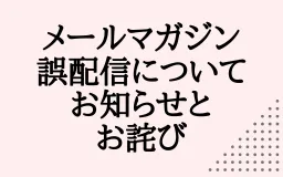 メールマガジン誤配信についてのお知らせとお詫び