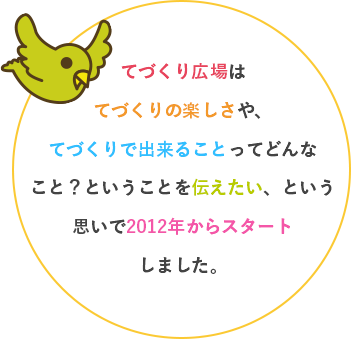 てづくり広場は、てづくりの楽しさや、てづくりで出来ることってどんなこと？ということを伝えたい、という思いで2012年からスタートしました。